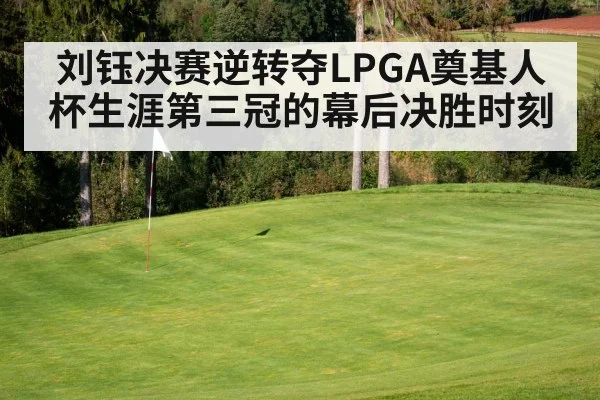 刘钰决赛逆转夺LPGA奠基人杯生涯第三冠的幕后决胜时刻