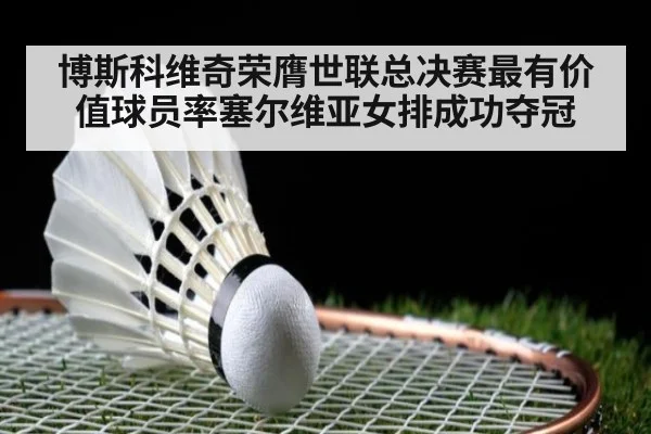 博斯科维奇荣膺世联总决赛最有价值球员率塞尔维亚女排成功夺冠